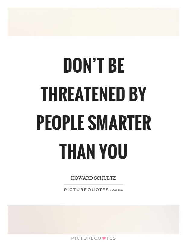 Don't be threatened by people smarter than you Picture Quote #1