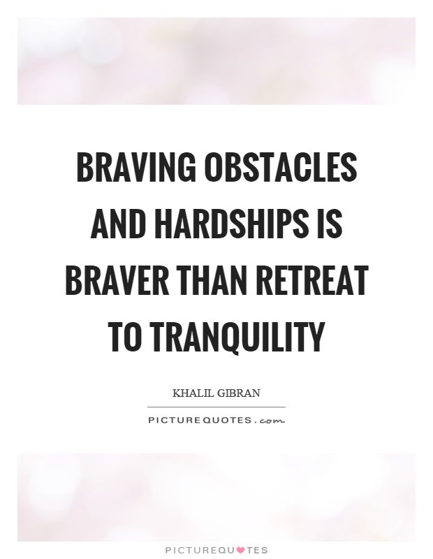 Braving obstacles and hardships is braver than retreat to tranquility Picture Quote #1