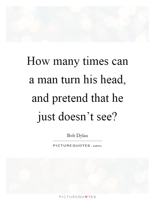 How many times can a man turn his head, and pretend that he just doesn't see? Picture Quote #1