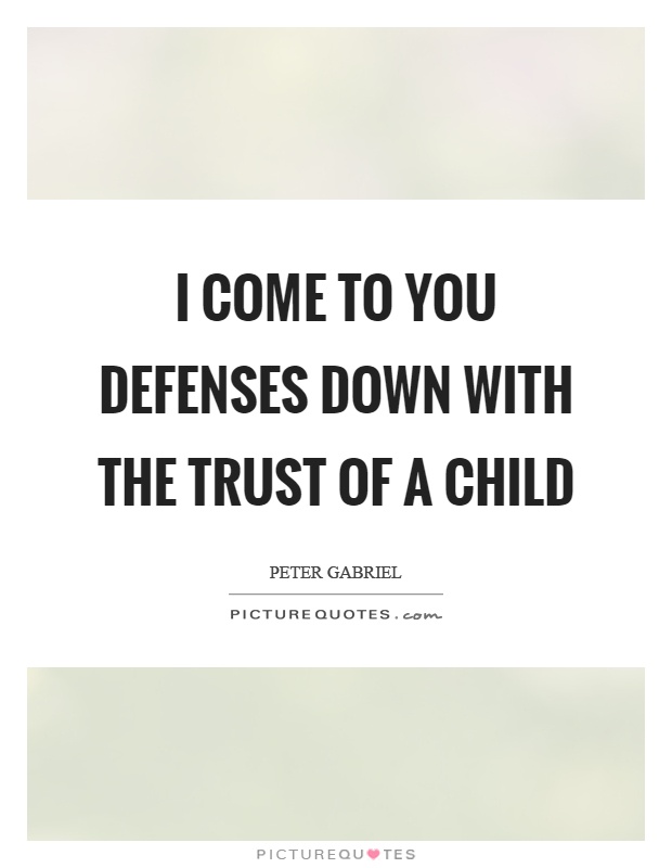 I come to you defenses down with the trust of a child Picture Quote #1