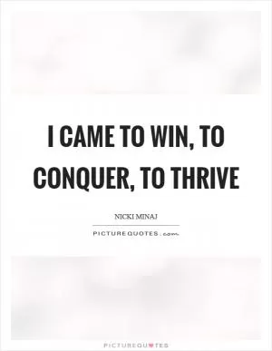 I came to win, to conquer, to thrive Picture Quote #1