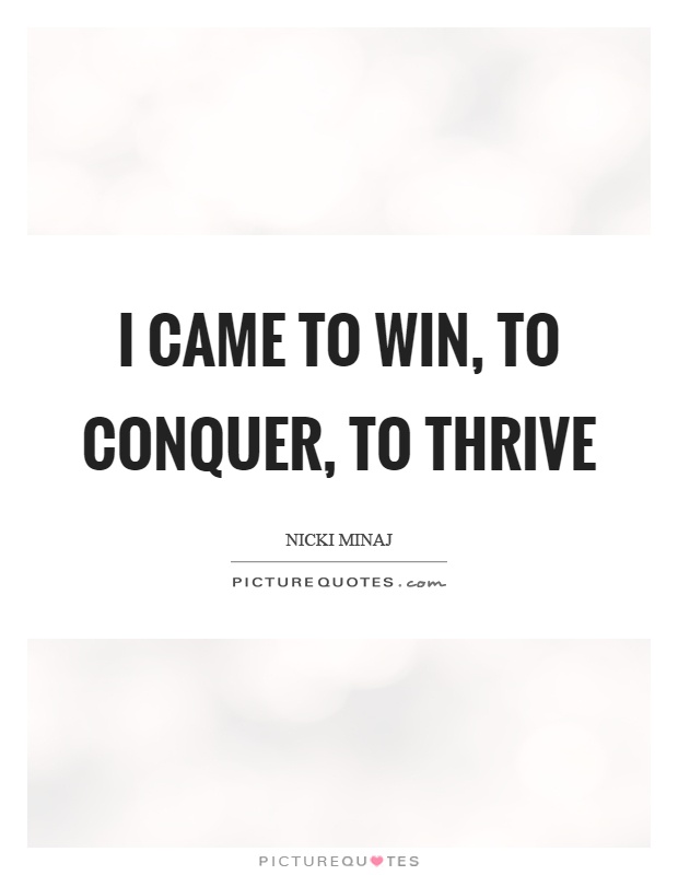 I came to win, to conquer, to thrive Picture Quote #1