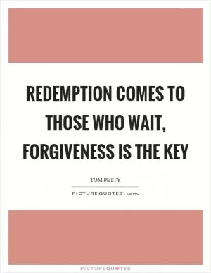 Redemption comes to those who wait, forgiveness is the key Picture Quote #1