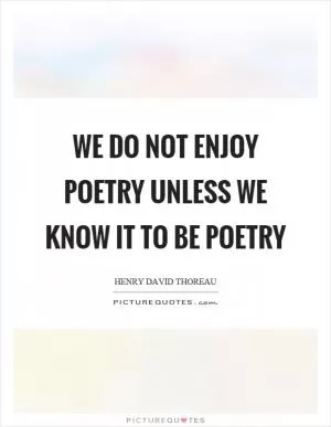 We do not enjoy poetry unless we know it to be poetry Picture Quote #1