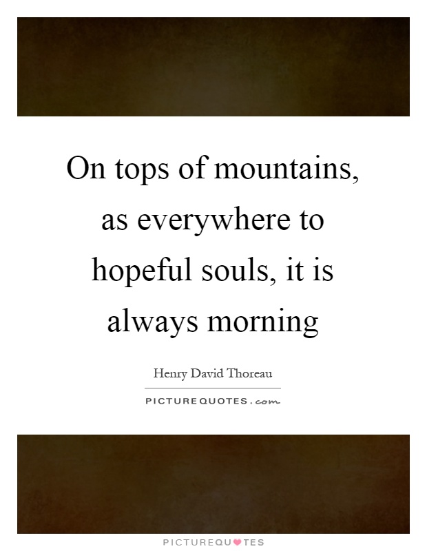On tops of mountains, as everywhere to hopeful souls, it is always morning Picture Quote #1
