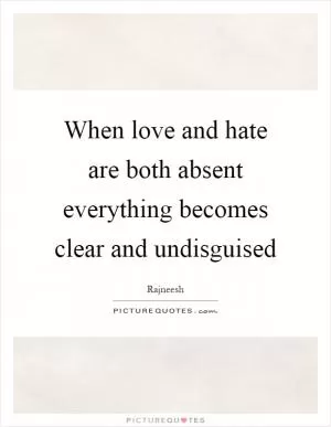 When love and hate are both absent everything becomes clear and undisguised Picture Quote #1