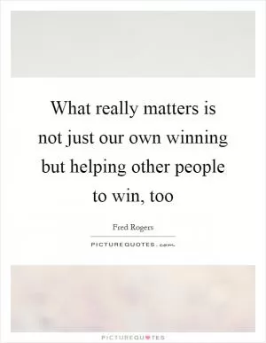 What really matters is not just our own winning but helping other people to win, too Picture Quote #1