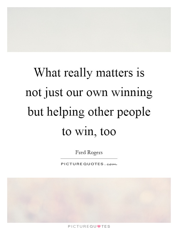 What really matters is not just our own winning but helping other people to win, too Picture Quote #1
