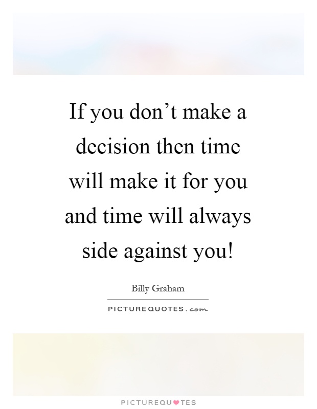 If you don't make a decision then time will make it for you and time will always side against you! Picture Quote #1