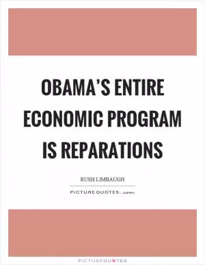 Obama’s entire economic program is reparations Picture Quote #1