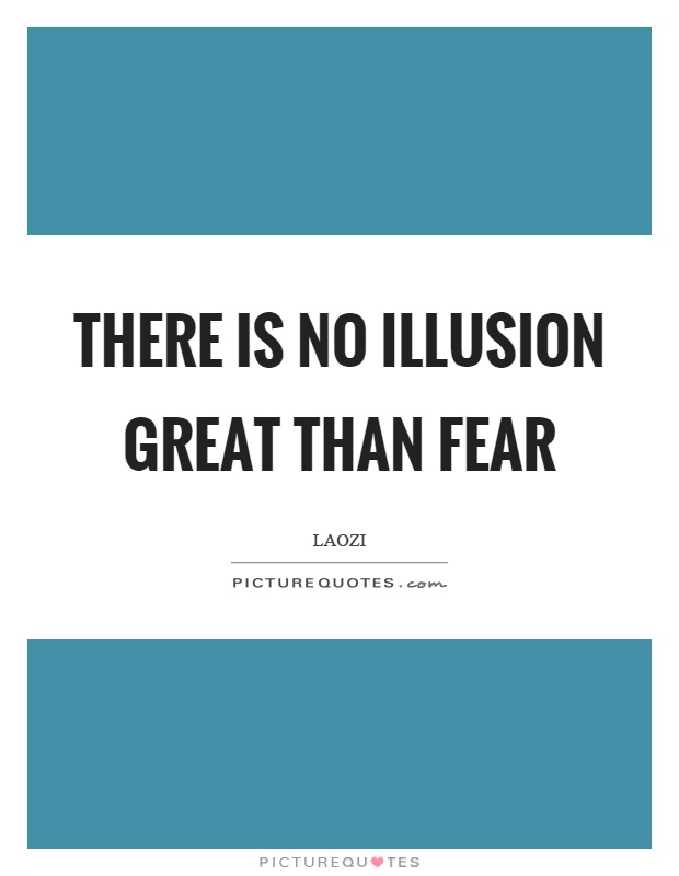 There is no illusion great than fear Picture Quote #1