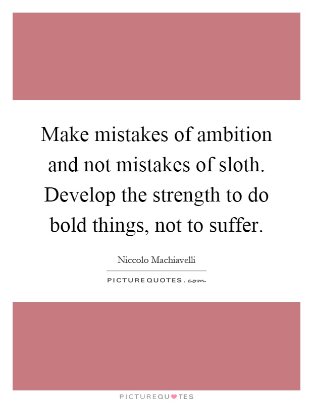 Make mistakes of ambition and not mistakes of sloth. Develop the strength to do bold things, not to suffer Picture Quote #1