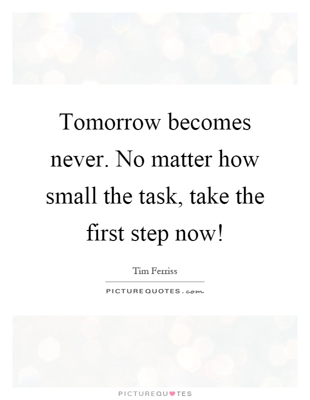 Tomorrow becomes never. No matter how small the task, take the first step now! Picture Quote #1