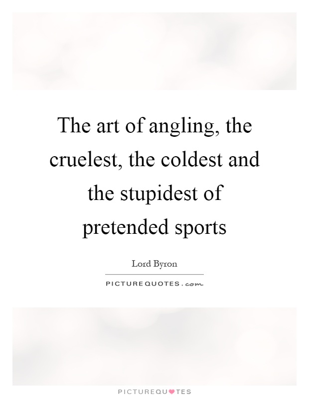 The art of angling, the cruelest, the coldest and the stupidest of pretended sports Picture Quote #1