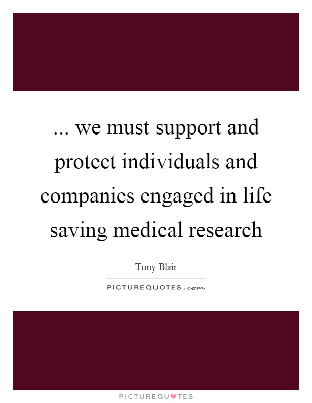 ... we must support and protect individuals and companies engaged in life saving medical research Picture Quote #1