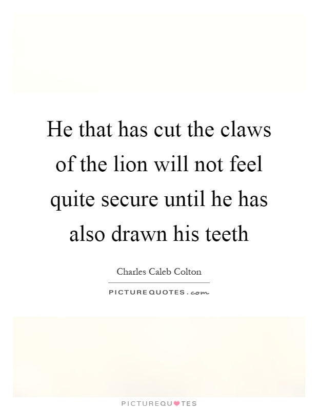 He that has cut the claws of the lion will not feel quite secure until he has also drawn his teeth Picture Quote #1