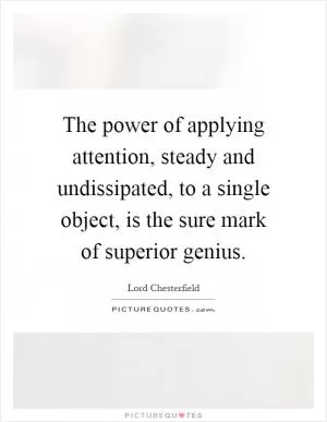 The power of applying attention, steady and undissipated, to a single object, is the sure mark of superior genius Picture Quote #1