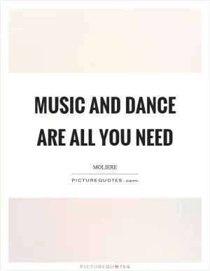 Music and dance are all you need Picture Quote #1