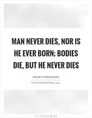Man never dies, nor is he ever born; bodies die, but he never dies Picture Quote #1