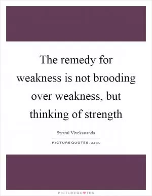 The remedy for weakness is not brooding over weakness, but thinking of strength Picture Quote #1