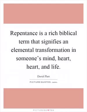 Repentance is a rich biblical term that signifies an elemental transformation in someone’s mind, heart, heart, and life Picture Quote #1