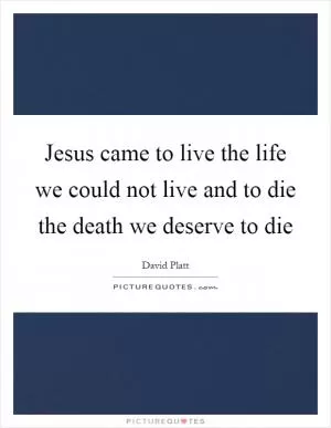 Jesus came to live the life we could not live and to die the death we deserve to die Picture Quote #1