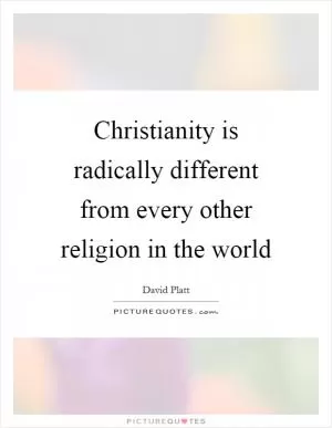 Christianity is radically different from every other religion in the world Picture Quote #1