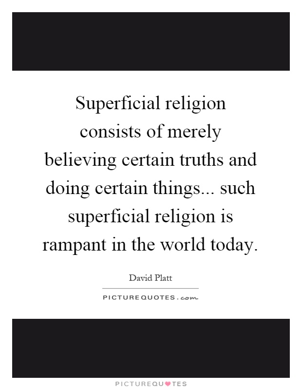 Superficial religion consists of merely believing certain truths and doing certain things... such superficial religion is rampant in the world today Picture Quote #1