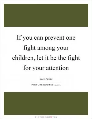 If you can prevent one fight among your children, let it be the fight for your attention Picture Quote #1