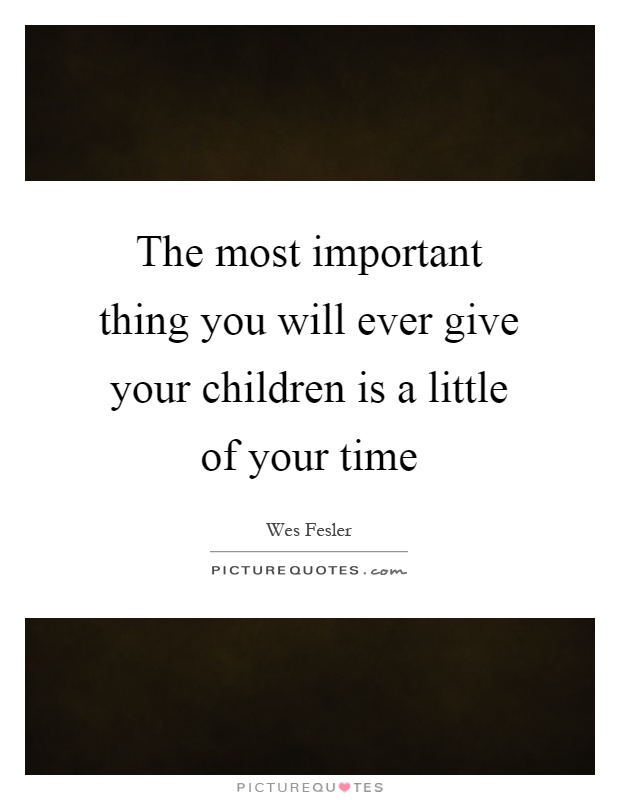 The most important thing you will ever give your children is a little of your time Picture Quote #1