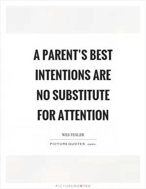A parent’s best intentions are no substitute for attention Picture Quote #1