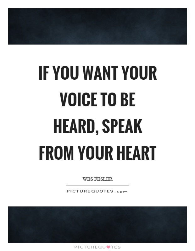 If you want your voice to be heard, speak from your heart Picture Quote #1