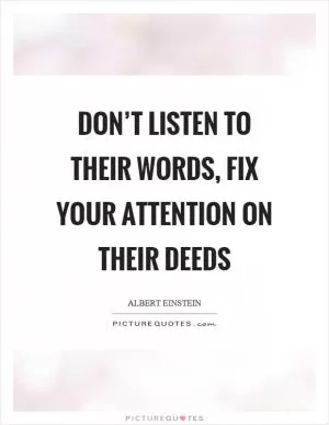 Don’t listen to their words, fix your attention on their deeds Picture Quote #1