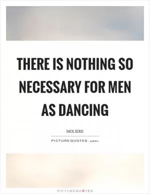 There is nothing so necessary for men as dancing Picture Quote #1