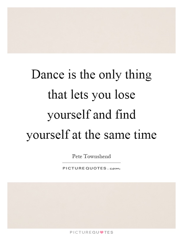 Dance is the only thing that lets you lose yourself and find yourself at the same time Picture Quote #1