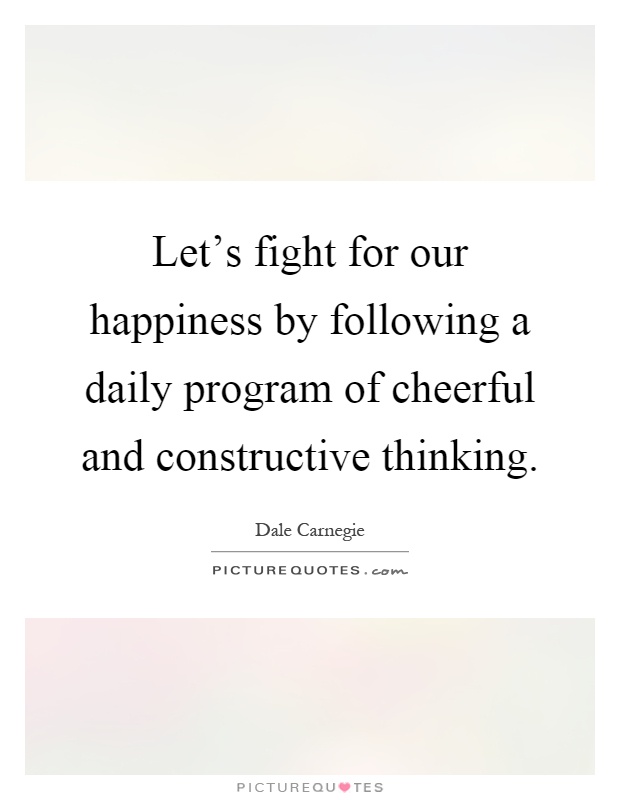 Let's fight for our happiness by following a daily program of cheerful and constructive thinking Picture Quote #1