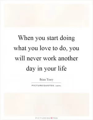 When you start doing what you love to do, you will never work another day in your life Picture Quote #1