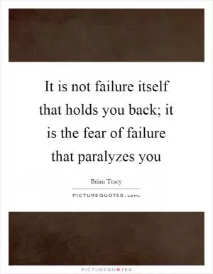 It is not failure itself that holds you back; it is the fear of failure that paralyzes you Picture Quote #1