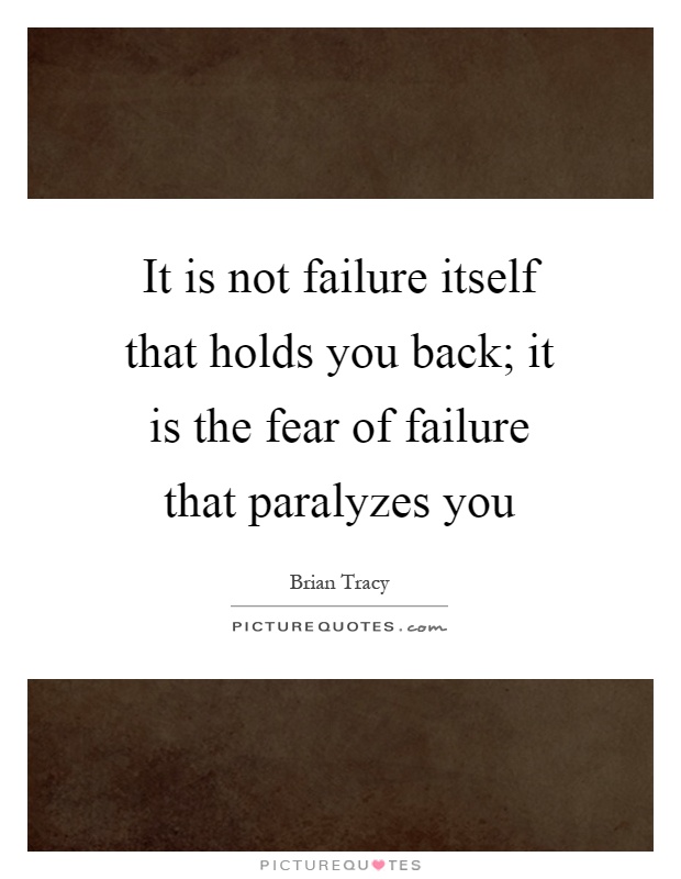 It is not failure itself that holds you back; it is the fear of failure that paralyzes you Picture Quote #1