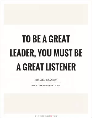 To be a great leader, you must be a great listener Picture Quote #1