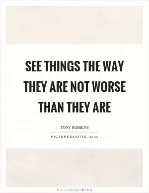 See things the way they are not worse than they are Picture Quote #1