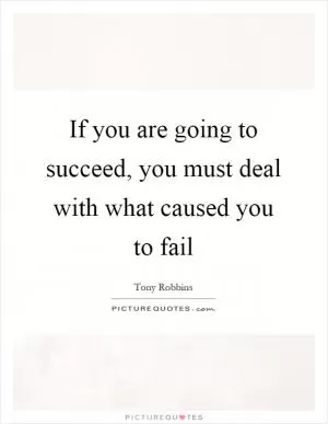 If you are going to succeed, you must deal with what caused you to fail Picture Quote #1