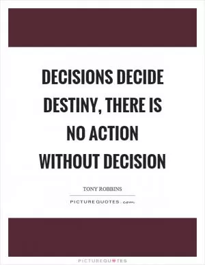 Decisions decide destiny, there is no action without decision Picture Quote #1