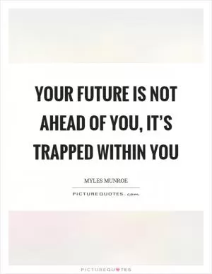 Your future is not ahead of you, it’s trapped within you Picture Quote #1