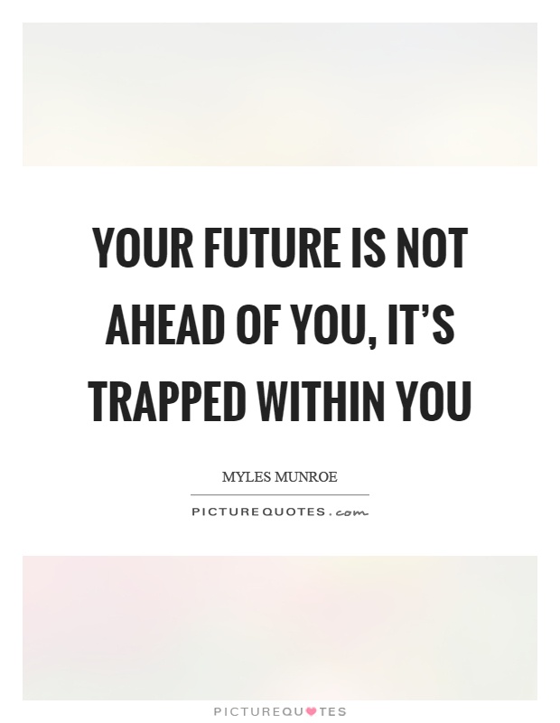 Your future is not ahead of you, it's trapped within you Picture Quote #1