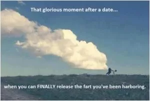 That glorious moment after a date... when you can FINALLY release the fart you’ve been harboring Picture Quote #1