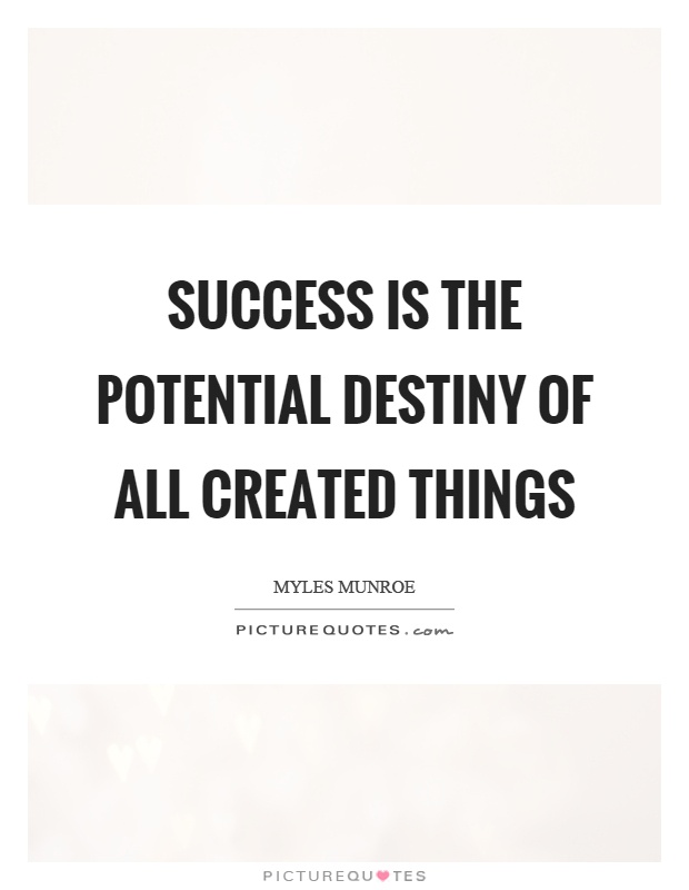 Success is the potential destiny of all created things Picture Quote #1