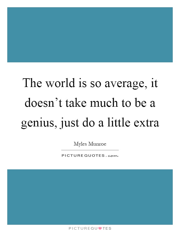 The world is so average, it doesn't take much to be a genius, just do a little extra Picture Quote #1