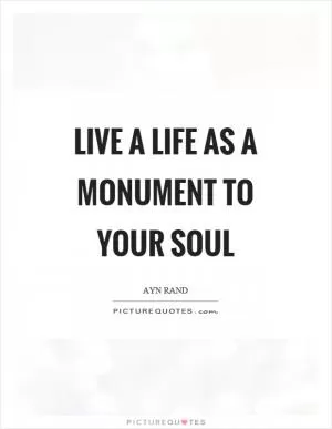Live a life as a monument to your soul Picture Quote #1
