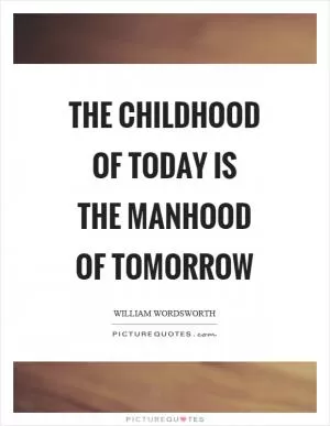The childhood of today is the manhood of tomorrow Picture Quote #1
